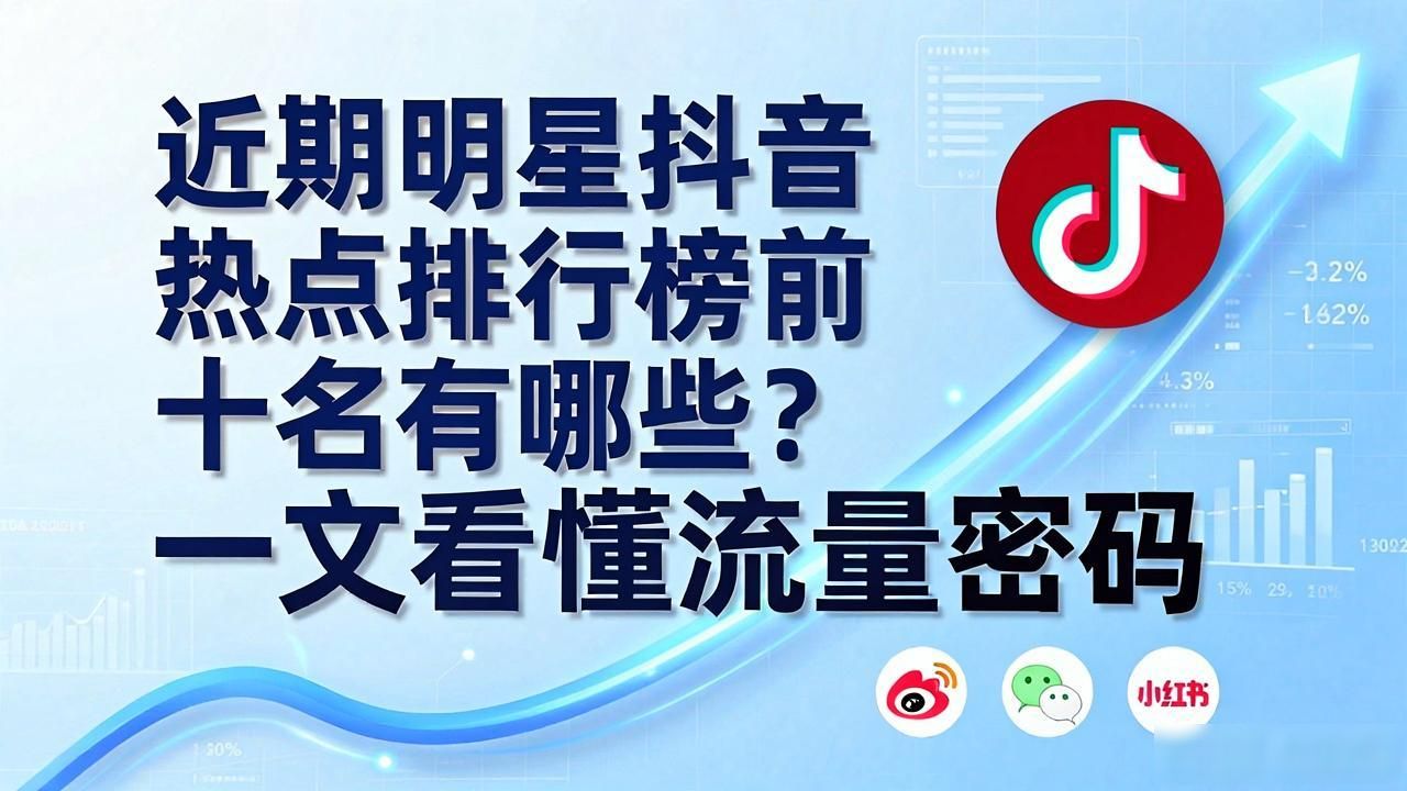 抖音热搜前十名_近期明星抖音热点排行榜前十名有哪些,_抖音热搜近期热榜内容是什么